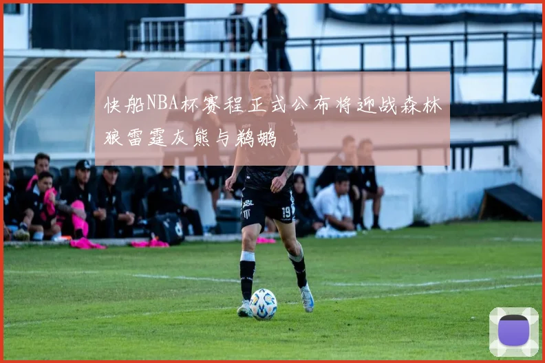 快船NBA杯赛程正式公布将迎战森林狼雷霆灰熊与鹈鹕