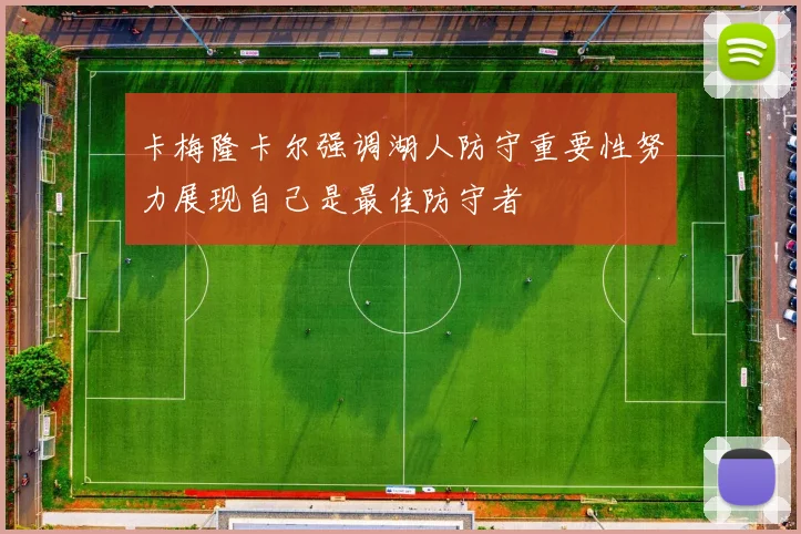 卡梅隆卡尔强调湖人防守重要性努力展现自己是最佳防守者