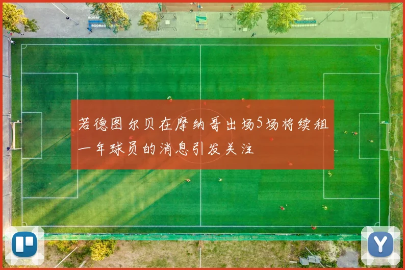 若德图尔贝在摩纳哥出场5场将续租一年球员的消息引发关注