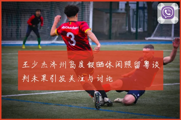 王少杰济州岛度假晒休闲照留粤谈判未果引发关注与讨论