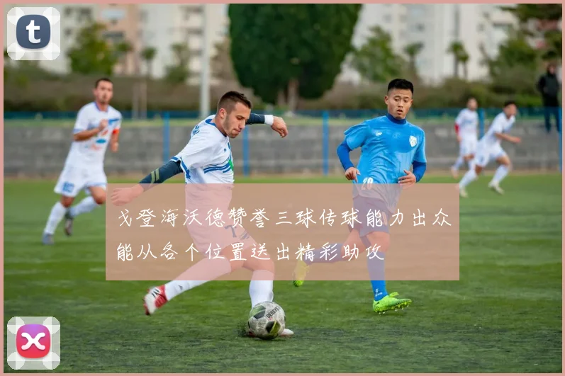 戈登海沃德赞誉三球传球能力出众能从各个位置送出精彩助攻