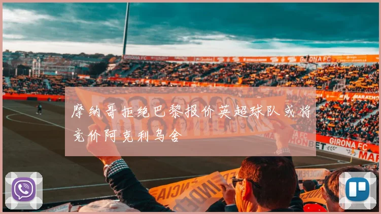 摩纳哥拒绝巴黎报价英超球队或将竞价阿克利乌舍