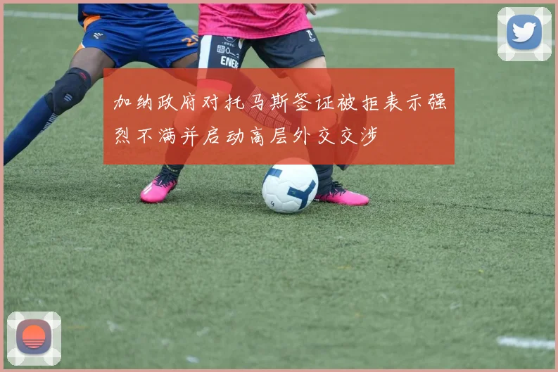 加纳政府对托马斯签证被拒表示强烈不满并启动高层外交交涉