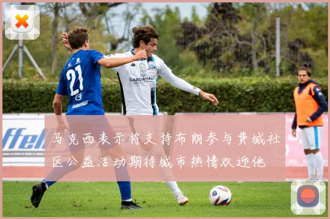 马克西表示将支持布朗参与费城社区公益活动期待城市热情欢迎他