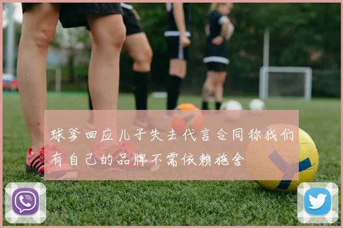球爹回应儿子失去代言合同称我们有自己的品牌不需依赖施舍