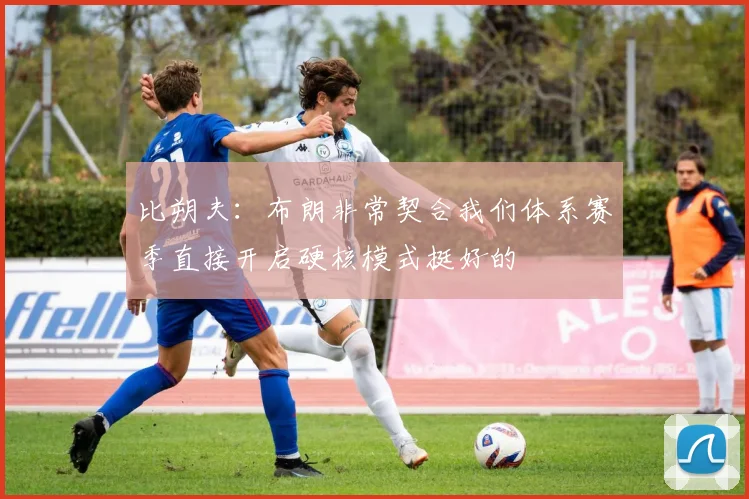 比朔夫：布朗非常契合我们体系赛季直接开启硬核模式挺好的